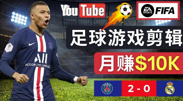 通过FIFA 23游戏赚钱的方法，编辑足球类Youtube视频，轻松月赚过万美元-最全项目网
