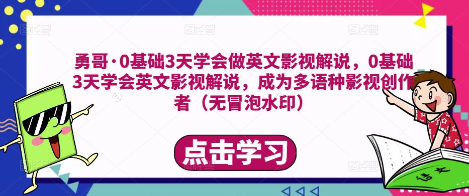 勇哥·0基础3天学会做英文影视解说，0基础3天学会英文影视解说，成为多语种影视创作者-最全项目网