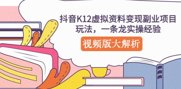 抖音K12虚拟资料变现副业项目玩法，一条龙实操经验，视频版大解析-最全项目网