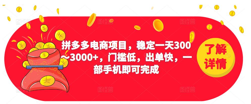 2023拼多多电商项目，稳定一天300～3000+，门槛低，出单快，一部手机即可完成-最全项目网