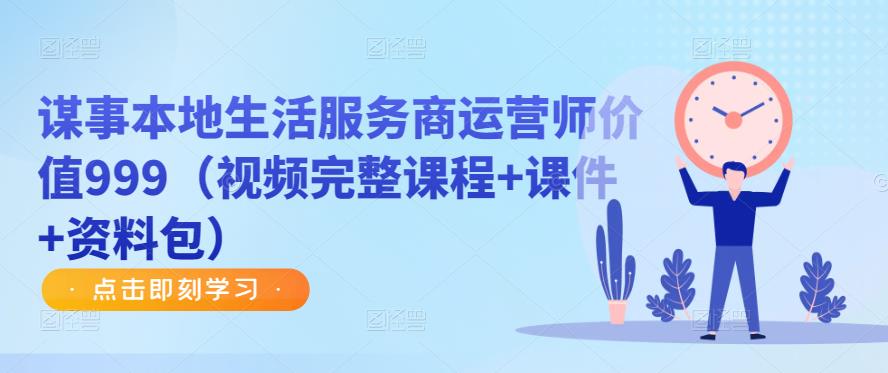 谋事本地生活服务商运营师价值999（视频完整课程+课件+资料包）-最全项目网