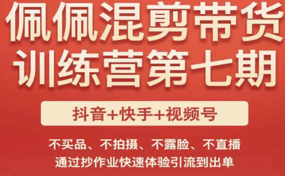 佩佩·短视频混剪带货训练营第七期，不买品、不拍摄、不露脸、不直播，通过抄作业快速体验引流到出单-最全项目网