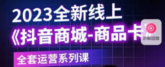 老陶电商·抖音商城商品卡，​2023全新线上全套运营系列课-最全项目网