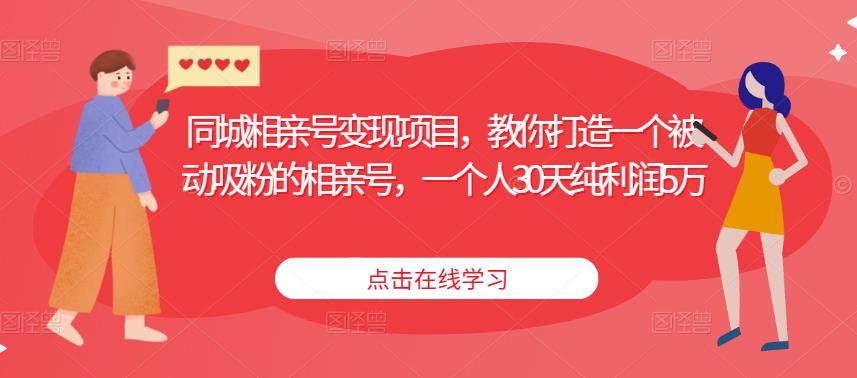 同城相亲号变现项目，教你打造一个被动吸粉的相亲号，一个人30天纯利润5万-最全项目网