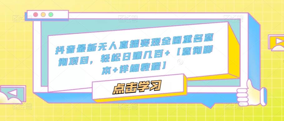 抖音最新无人直播变现全国重名查询项目，轻松日赚几百+【查询脚本+详细教程】-最全项目网