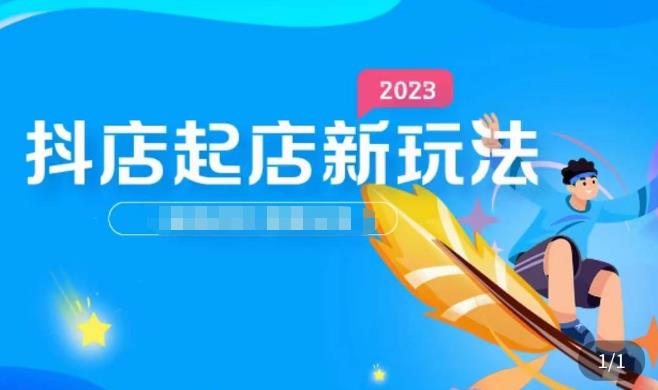 2023抖店起店新玩法，店铺基础搭建，选类目和单品的方法，单品打造模式，起店后的维护方法-最全项目网