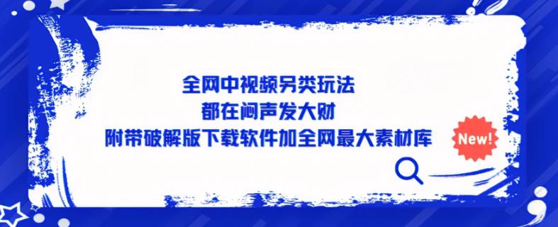 全网中视频另类玩法，都在闷声发大财，附带破解版下载软件加全网最大素材库-最全项目网