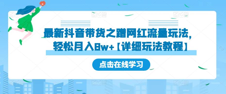 最新抖音带货之蹭网红流量玩法，轻松月入8w+【详细玩法教程】-最全项目网
