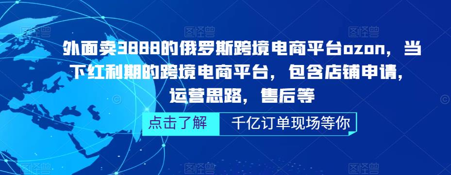 外面卖3888的俄罗斯跨境电商平台ozon运营，当下红利期的跨境电商平台，包含店铺申请，运营思路，售后等-最全项目网