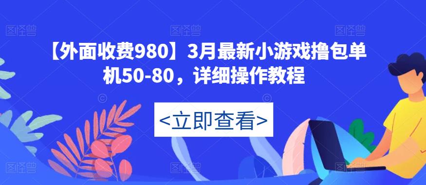 【外面收费980】3月最新小游戏撸包单机50-80，详细操作教程-最全项目网