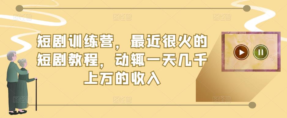 短剧训练营，最近很火的短剧教程，动辄一天几千上万的收入-最全项目网