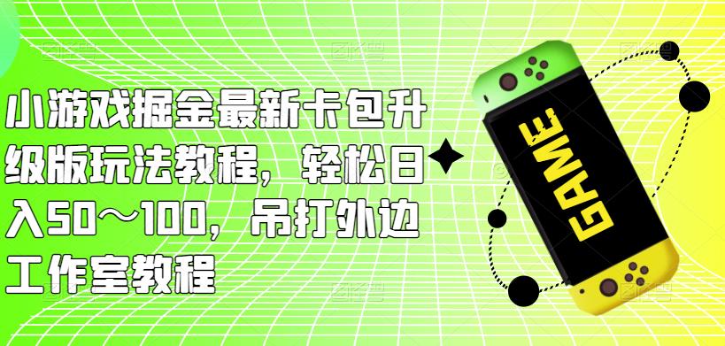 小游戏掘金最新卡包升级版玩法教程，轻松日入50～100，吊打外边工作室教程-最全项目网