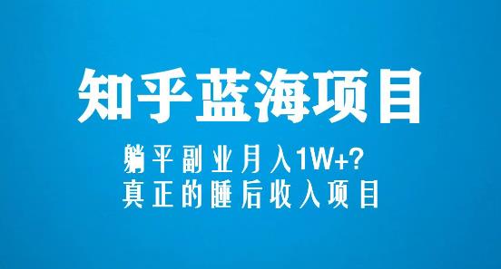 知乎蓝海玩法，躺平副业月入1W+，真正的睡后收入项目（6节视频课）-最全项目网