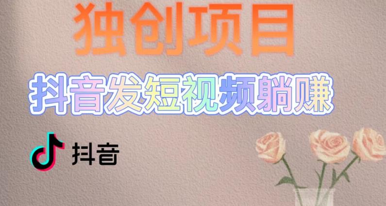 独创躺赚模式，短视频变现，每天发3条视频，被动收入，新号60+后期无上限-最全项目网