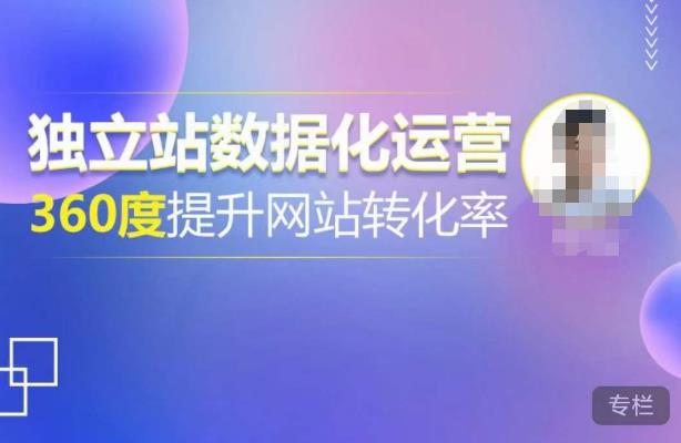 独立站数据化运营，360度提升网站转化率，亿级独立站大卖，带你用数据说话，提升转化率超过4%-最全项目网