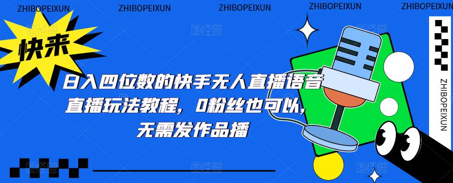 日入四位数的快手无人直播语音直播玩法教程，0粉丝也可以，无需发作品-最全项目网