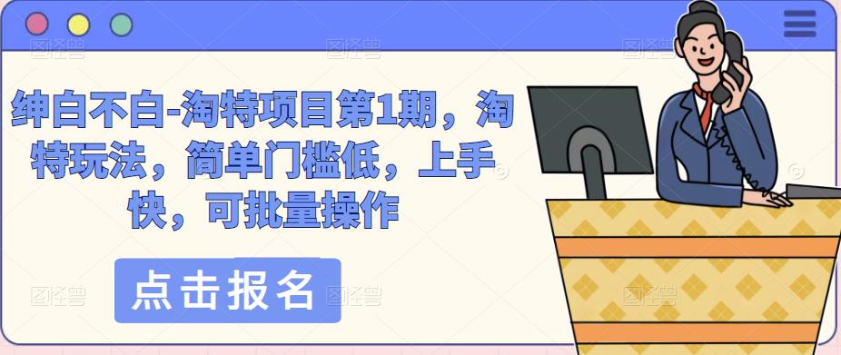 绅白不白-淘特项目第1期，淘特玩法，简单门槛低，上手快，可批量操作-最全项目网