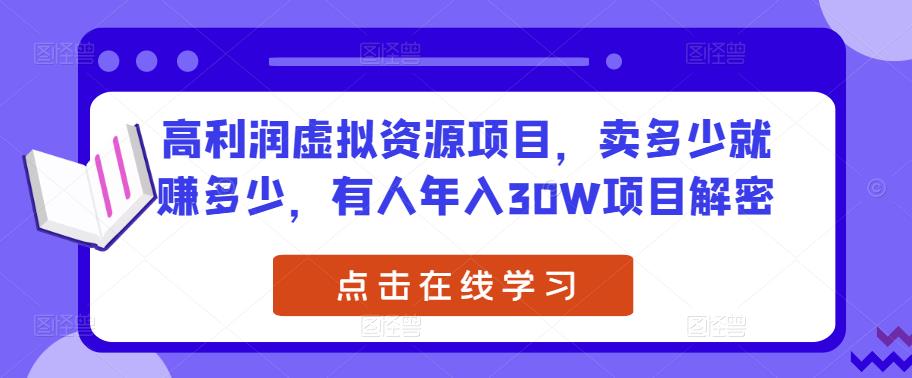 高利润虚拟资源项目，卖多少就赚多少，有人年入30W项目解密-最全项目网