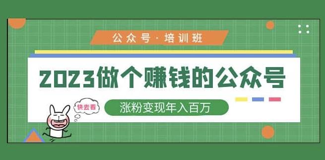 2023公众号培训班，2023做个赚钱的公众号，涨粉变现年入百万！-最全项目网