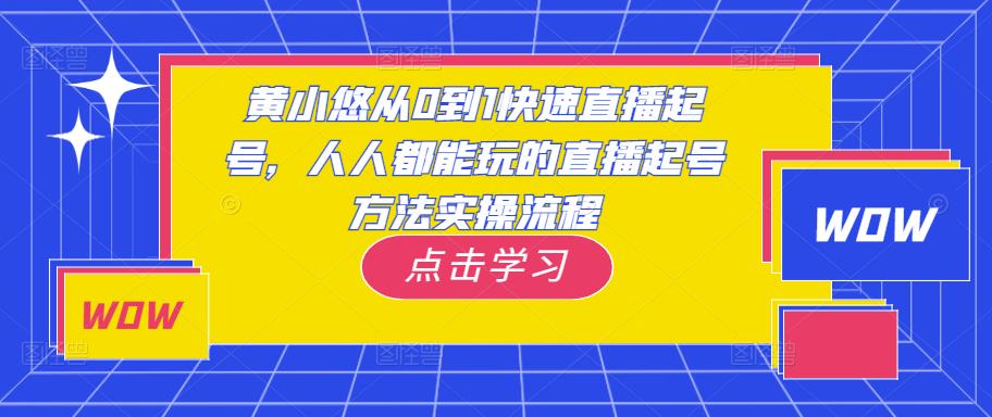 黄小悠从0到1快速直播起号，人人都能玩的直播起号方法实操流程-最全项目网