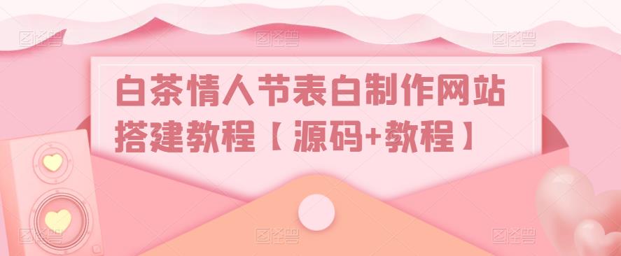 白茶情人节表白制作网站搭建教程【源码+教程】-最全项目网