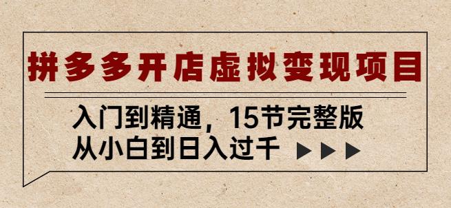 拼多多开店虚拟变现项目：入门到精通，从小白到日入过千（15节完整版）-最全项目网