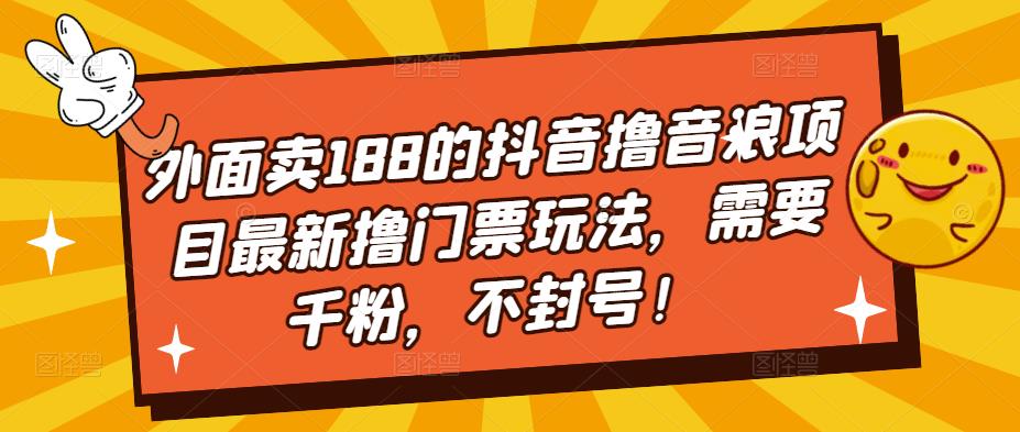 外面卖188的抖音撸音浪项目最新撸门票玩法，需要千粉，不封号！-最全项目网