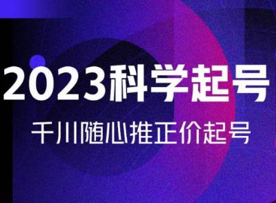 金龙2023科学起号，千川随心推投放实战课，千川随心推正价起号-最全项目网