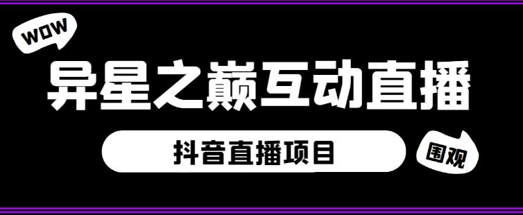 外面收费1980的抖音异星之巅直播项目，可虚拟人直播，抖音报白，实时互动直播【软件+详细教程】-最全项目网