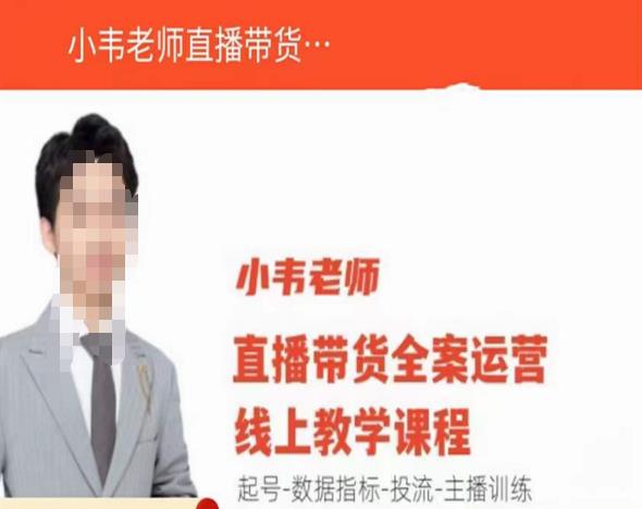 小韦老师直播带货运营线上教学，起号-数据指标-投流-主播训练-最全项目网
