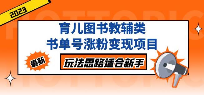 黄岛主育儿图书教辅类书单号涨粉变现项目，玩法思路适合新手，无私分享给你！-最全项目网