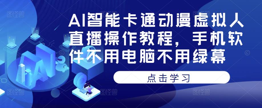 AI智能卡通动漫虚拟人直播操作教程，手机软件不用电脑不用绿幕-最全项目网
