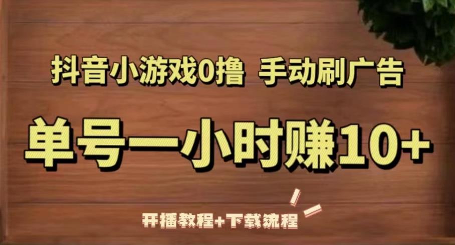 抖音小游戏0撸手动刷广告，单号一小时赚10+（开播教程+下载流程）-最全项目网