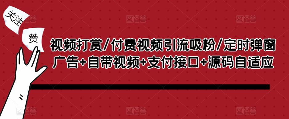 视频打赏/付费视频引流吸粉/定时弹窗广告+自带视频+支付接口+源码自适应-最全项目网
