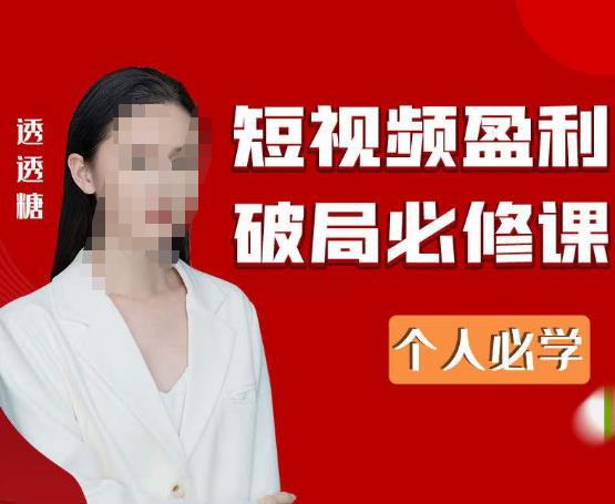 2023最新透透糖短视频盈利破局必修课——个人必学-最全项目网