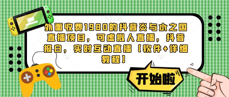 外面收费1980的抖音炎与水之国直播项目，可虚拟人直播，抖音报白，实时互动直播【软件+详细教程】-最全项目网