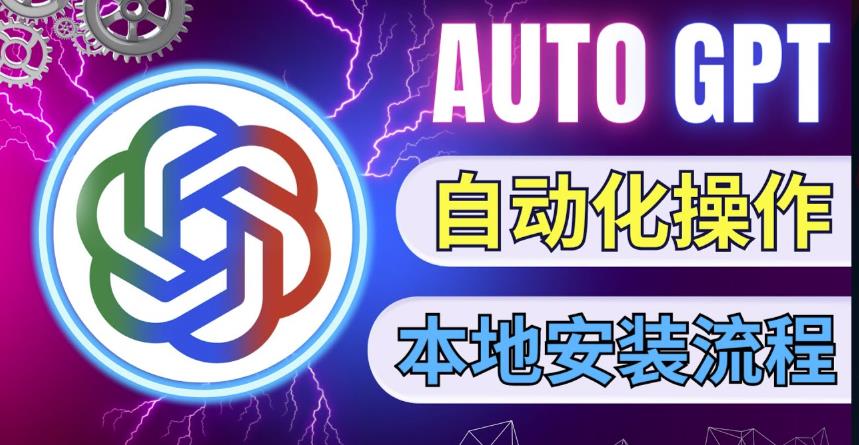 最新ChatGpt风向标，不同于普通gpt的史诗级技术升级，AutoGPT本地安装教程，让AI指导AI自动化完成任务-最全项目网