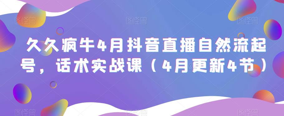 久久疯牛4月抖音直播纯自然流起号，话术实战课（4月更新4节）-最全项目网