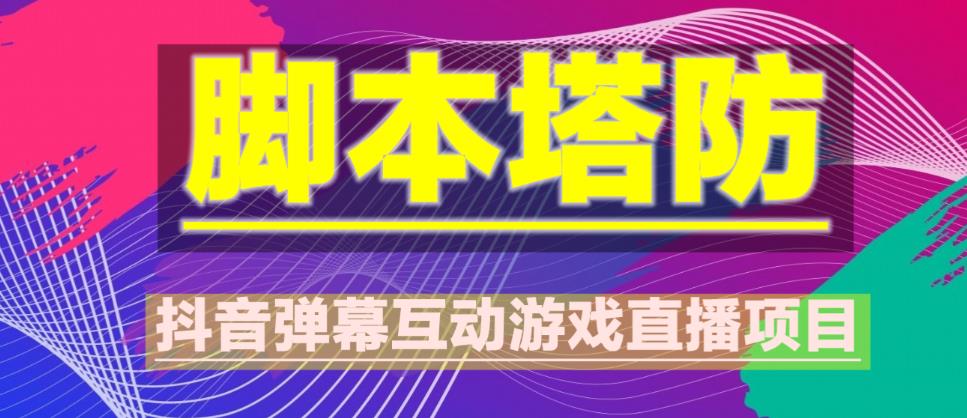 外面收费1980的抖音脚本塔防直播项目，可虚拟人直播，抖音报白，实时互动直播【软件+教程】-最全项目网