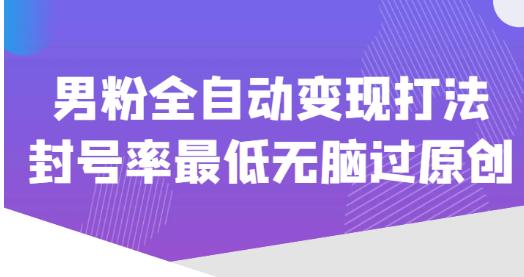价值1980的男粉全自动变现打法，封号率最低无脑过原创-最全项目网