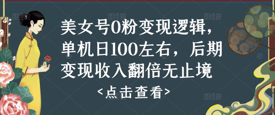 美女号0粉变现逻辑，单机日100左右，后期变现收入翻倍无止境-最全项目网