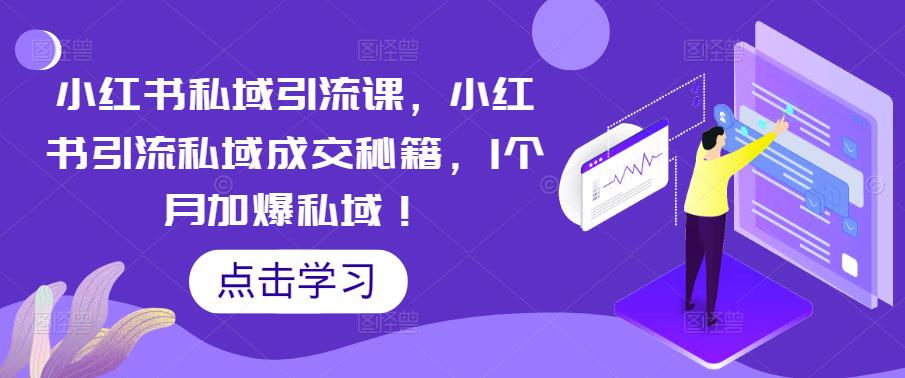 小红书私域引流课，小红书引流私域成交秘籍，1个月加爆私域！-最全项目网
