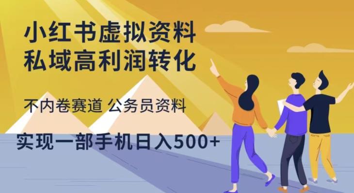 小红书虚拟资料私域高利润转化，不内卷赛道公务员资料，实现一部手机日入500+-最全项目网