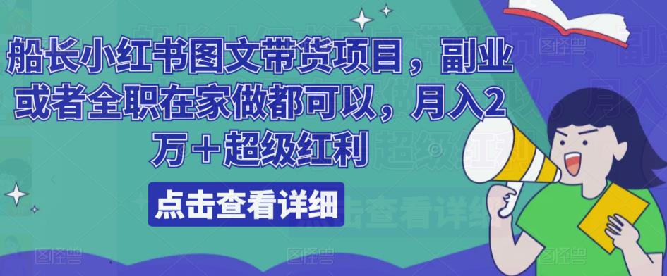 船长小红书图文带货项目，副业或者全职在家做都可以，月入2万＋超级红利-最全项目网