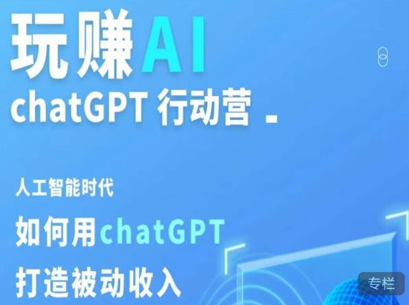 玩赚AI ChatGPT行动营，人工智能时代如何用ChatGPT打造被动收入-最全项目网