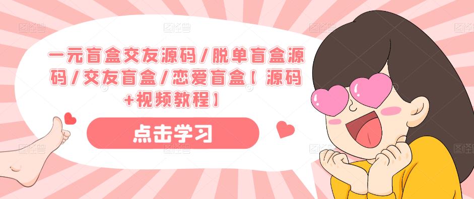 一元盲盒交友源码/脱单盲盒源码/交友盲盒/恋爱盲盒【源码+视频教程】-最全项目网