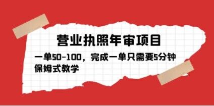 营业执照年审项目，一单50-100，完成一单只需要5分钟，保姆式教学-最全项目网