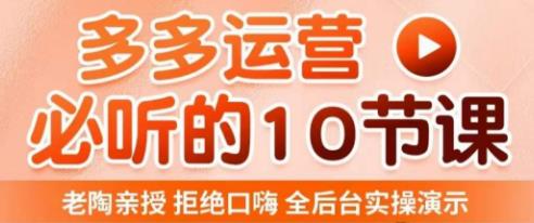 老陶电商·拼多多运营必听10节课，拒绝口嗨，全后台实操演示，花的少，赚得多，爆款更简单-最全项目网