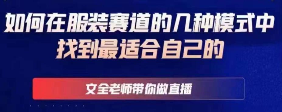 文全老师带你做直播线上课，如何在服装赛道的几种模式中找到最适合自己的-最全项目网