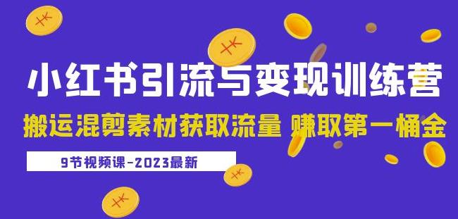 2023小红书引流与变现训练营：搬运混剪素材获取流量赚取第一桶金（9节课）-最全项目网